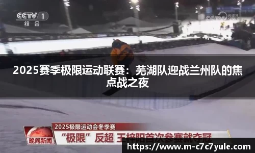 2025赛季极限运动联赛：芜湖队迎战兰州队的焦点战之夜