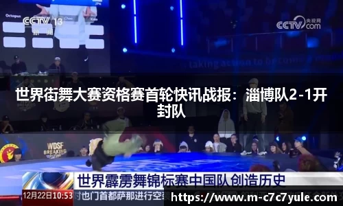 世界街舞大赛资格赛首轮快讯战报：淄博队2-1开封队
