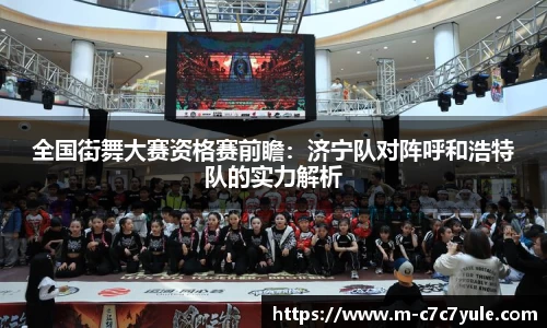 全国街舞大赛资格赛前瞻：济宁队对阵呼和浩特队的实力解析