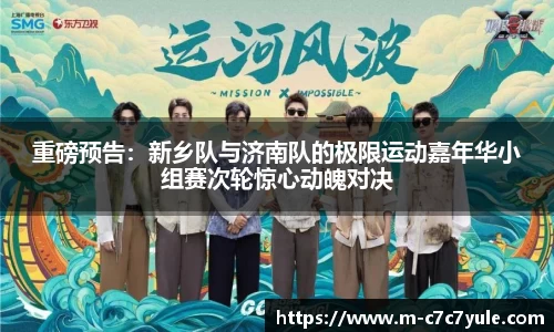 重磅预告：新乡队与济南队的极限运动嘉年华小组赛次轮惊心动魄对决